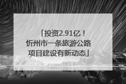投资2.91亿！忻州市一条旅游公路项目建设有新动态